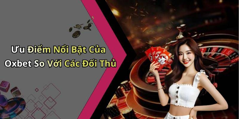 Ưu Điểm Nổi Bật Của Oxbet So Với Các Đối Thủ