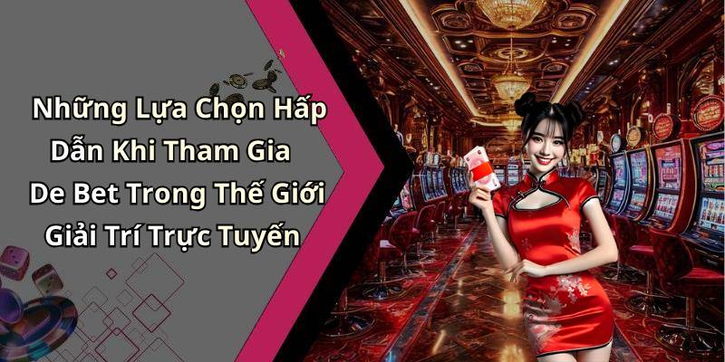 Những Lựa Chọn Hấp Dẫn Khi Tham Gia De Bet Trong Thế Giới Giải Trí Trực Tuyến