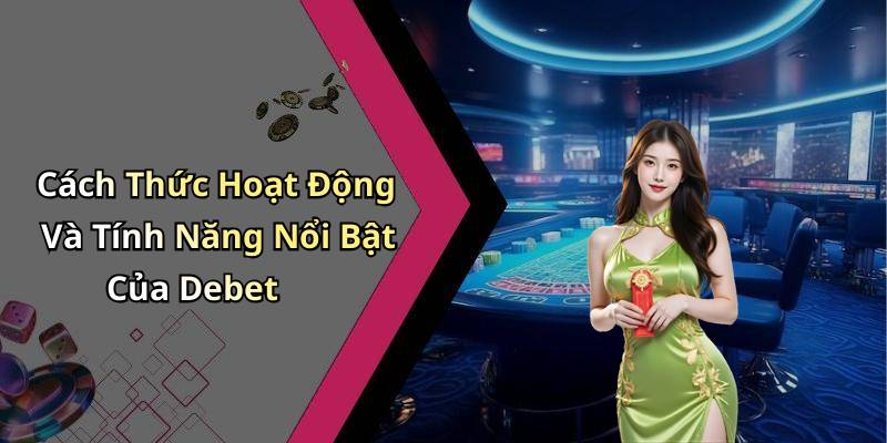 Cách Thức Hoạt Động Và Tính Năng Nổi Bật Của Debet