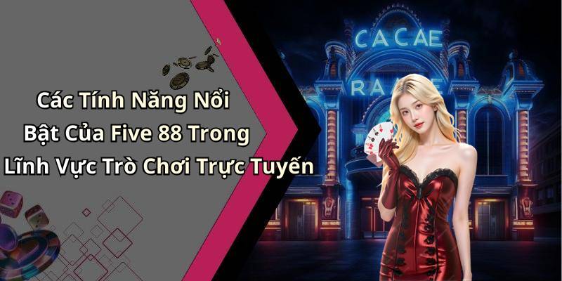 Các Tính Năng Nổi Bật Của Five 88 Trong Lĩnh Vực Trò Chơi Trực Tuyến