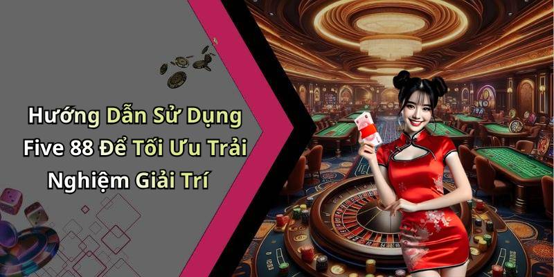 Hướng Dẫn Sử Dụng Five 88 Để Tối Ưu Trải Nghiệm Giải Trí