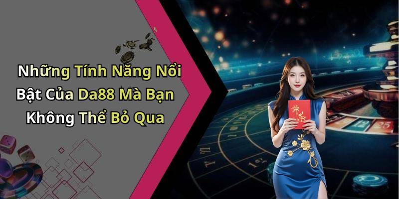 Những Tính Năng Nổi Bật Của Da88 Mà Bạn Không Thể Bỏ Qua