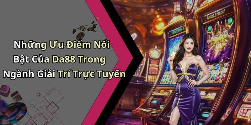 Những Ưu Điểm Nổi Bật Của Da88 Trong Ngành Giải Trí Trực Tuyến