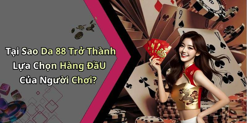 Tại Sao Da 88 Trở Thành Lựa Chọn Hàng ĐầU Của Người Chơi?