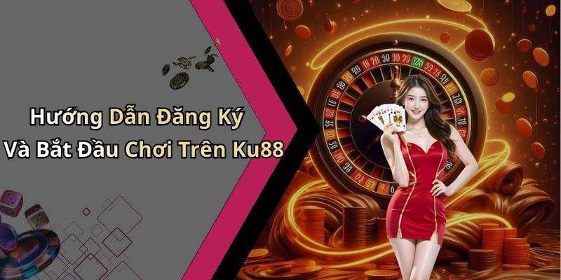 Hướng Dẫn Đăng Ký Và Bắt Đầu Chơi Trên Ku88