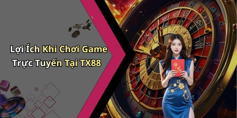 Lợi Ích Khi Chơi Game Trực Tuyến Tại TX88