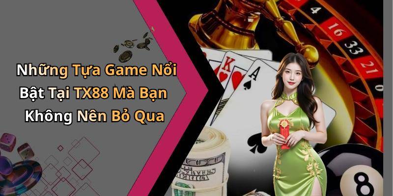 Những Tựa Game Nổi Bật Tại TX88 Mà Bạn Không Nên Bỏ Qua