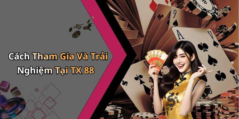 Cách Tham Gia Và Trải Nghiệm Tại TX 88