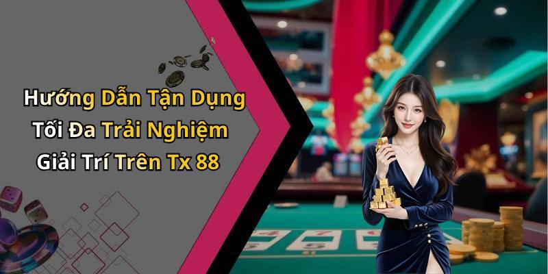 Hướng Dẫn Tận Dụng Tối Đa Trải Nghiệm Giải Trí Trên Tx 88