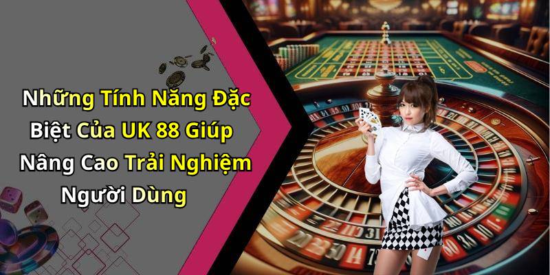 Những Tính Năng Đặc Biệt Của UK 88 Giúp Nâng Cao Trải Nghiệm Người Dùng