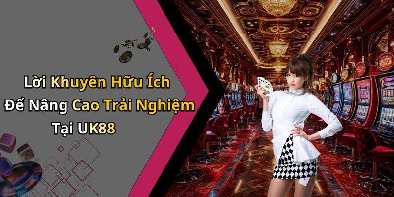 Lời Khuyên Hữu Ích Để Nâng Cao Trải Nghiệm Tại UK88