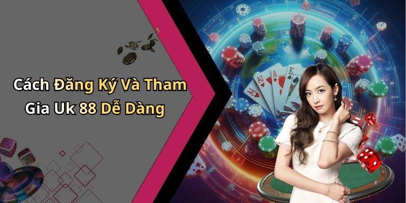 Cách Đăng Ký Và Tham Gia Uk 88 Dễ Dàng