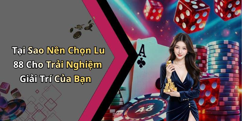 Tại Sao Nên Chọn Lu 88 Cho Trải Nghiệm Giải Trí Của Bạn