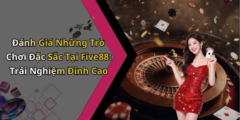 Đánh Giá Những Trò Chơi Đặc Sắc Tại Five88: Trải Nghiệm Đỉnh Cao
