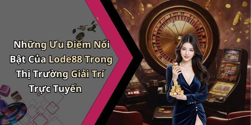 Những Ưu Điểm Nổi Bật Của Lode88 Trong Thị Trường Giải Trí Trực Tuyến