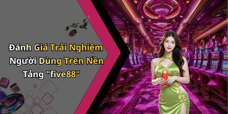 Đánh Giá Trải Nghiệm Người Dùng Trên Nền Tảng "five88"