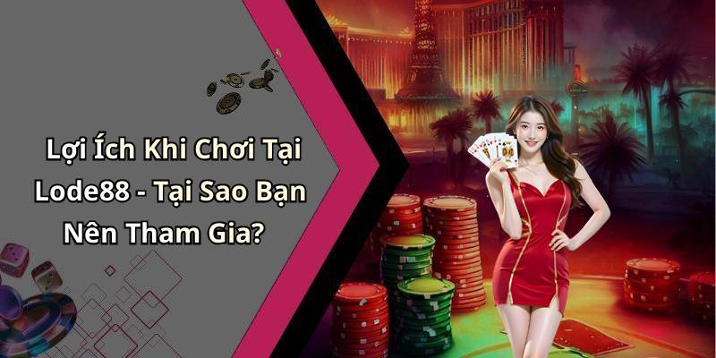 Lợi Ích Khi Chơi Tại Lode88 - Tại Sao Bạn Nên Tham Gia?