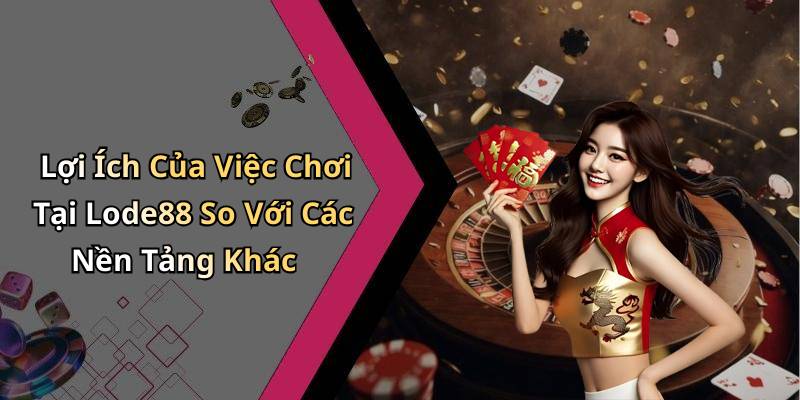 Lợi Ích Của Việc Chơi Tại Lode88 So Với Các Nền Tảng Khác