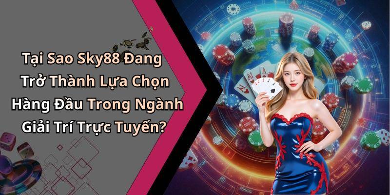 Tại Sao Sky88 Đang Trở Thành Lựa Chọn Hàng Đầu Trong Ngành Giải Trí Trực Tuyến?