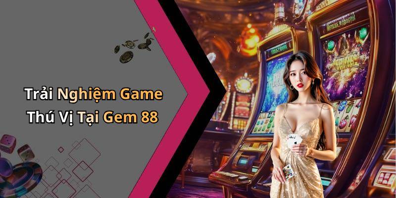 Trải Nghiệm Game Thú Vị Tại Gem 88