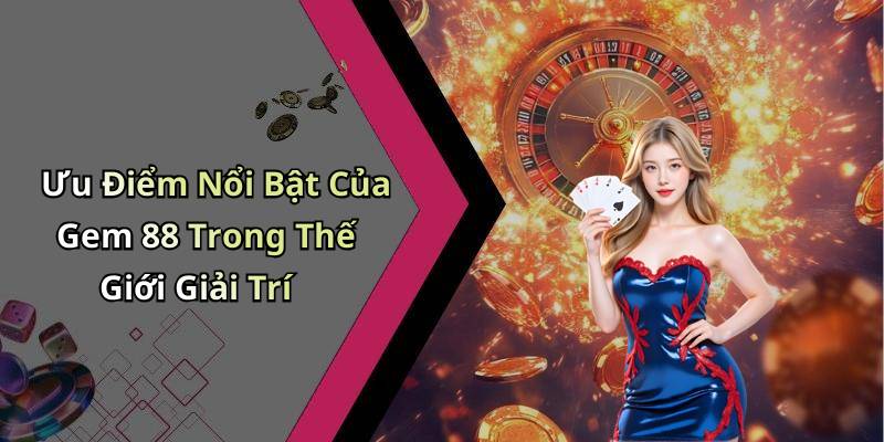 Ưu Điểm Nổi Bật Của Gem 88 Trong Thế Giới Giải Trí