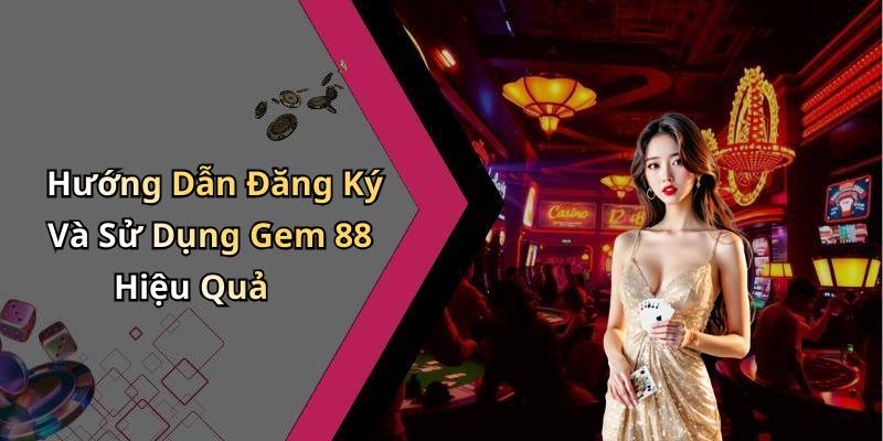 Hướng Dẫn Đăng Ký Và Sử Dụng Gem 88 Hiệu Quả