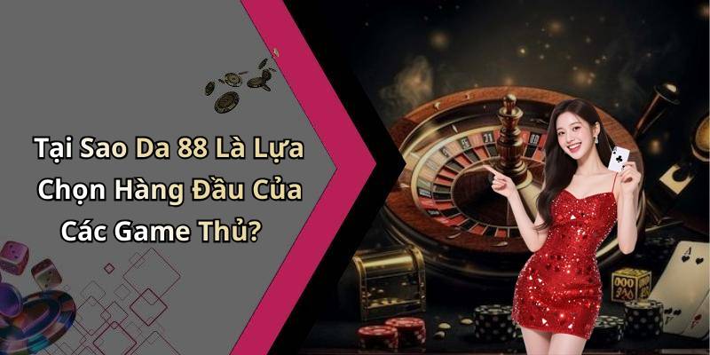 Tại Sao Da 88 Là Lựa Chọn Hàng Đầu Của Các Game Thủ?
