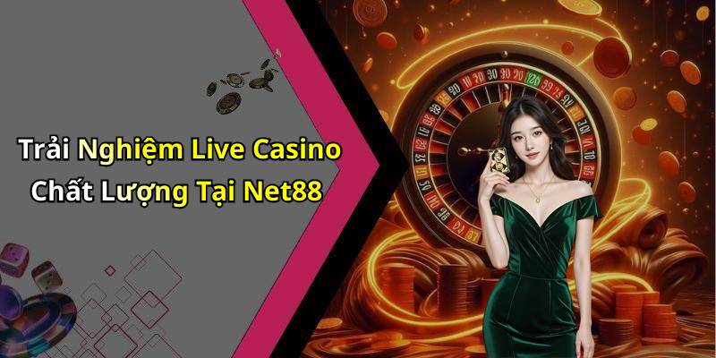 Trải Nghiệm Live Casino Chất Lượng Tại Net88