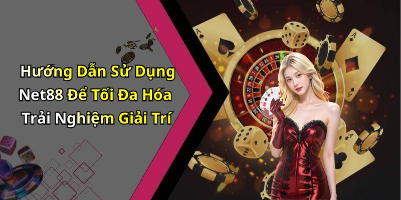 Hướng Dẫn Sử Dụng Net88 Để Tối Đa Hóa Trải Nghiệm Giải Trí