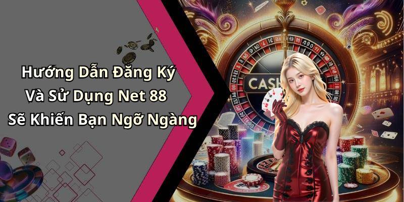 Hướng Dẫn Đăng Ký Và Sử Dụng Net 88 Sẽ Khiến Bạn Ngỡ Ngàng