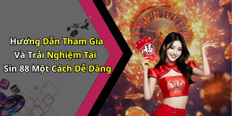Hướng Dẫn Tham Gia Và Trải Nghiệm Tại Sin 88 Một Cách Dễ Dàng
