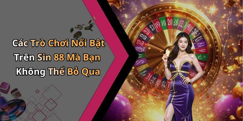 Các Trò Chơi Nổi Bật Trên Sin 88 Mà Bạn Không Thể Bỏ Qua