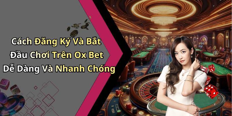 Cách Đăng Ký Và Bắt Đầu Chơi Trên Ox Bet Dễ Dàng Và Nhanh Chóng