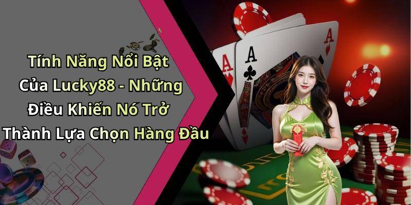 Tính Năng Nổi Bật Của Lucky88 - Những Điều Khiến Nó Trở Thành Lựa Chọn Hàng Đầu