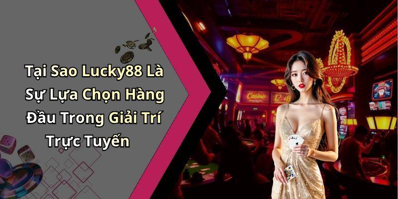 Tại Sao Lucky88 Là Sự Lựa Chọn Hàng Đầu Trong Giải Trí Trực Tuyến