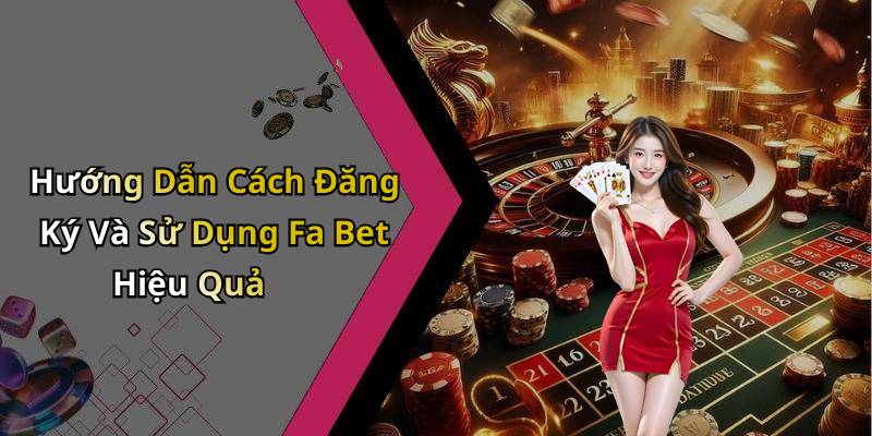 Hướng Dẫn Cách Đăng Ký Và Sử Dụng Fa Bet Hiệu Quả