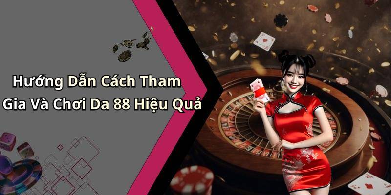Hướng Dẫn Cách Tham Gia Và Chơi Da 88 Hiệu Quả