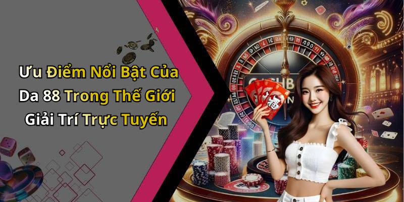 Ưu Điểm Nổi Bật Của Da 88 Trong Thế Giới Giải Trí Trực Tuyến