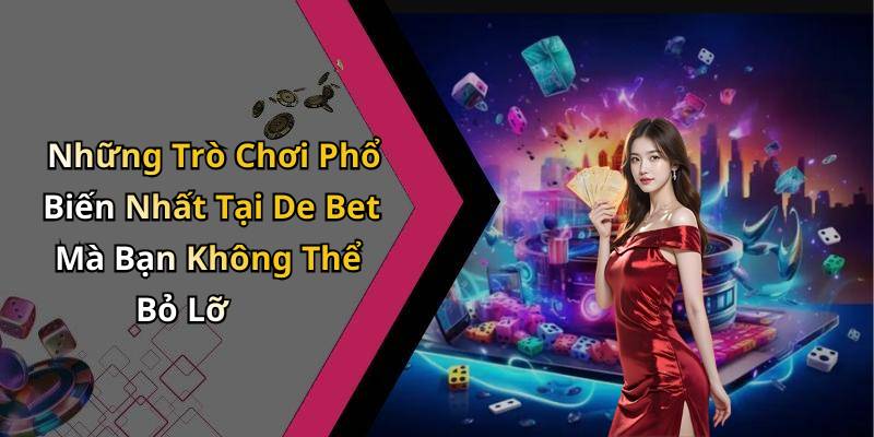 Những Trò Chơi Phổ Biến Nhất Tại De Bet Mà Bạn Không Thể Bỏ Lỡ