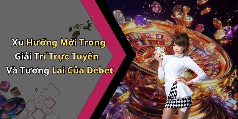 Xu Hướng Mới Trong Giải Trí Trực Tuyến Và Tương Lai Của Debet