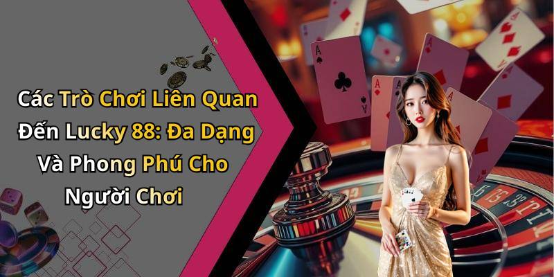 Các Trò Chơi Liên Quan Đến Lucky 88: Đa Dạng Và Phong Phú Cho Người Chơi