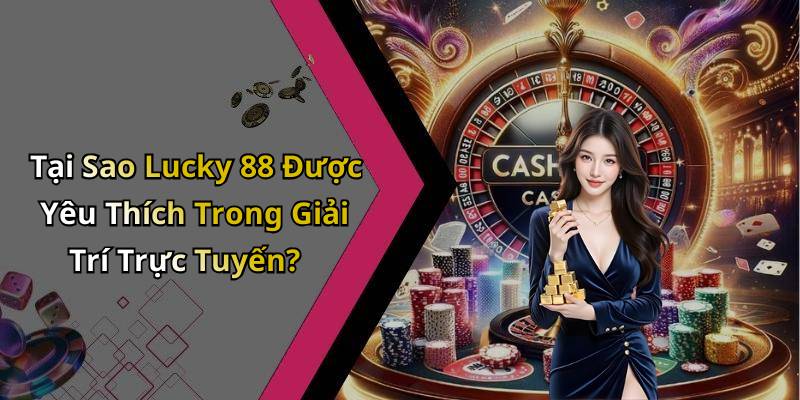 Tại Sao Lucky 88 Được Yêu Thích Trong Giải Trí Trực Tuyến?
