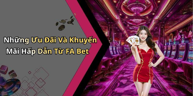 Những Ưu Đãi Và Khuyến Mãi Hấp Dẫn Từ FA Bet