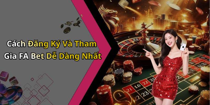 Cách Đăng Ký Và Tham Gia FA Bet Dễ Dàng Nhất