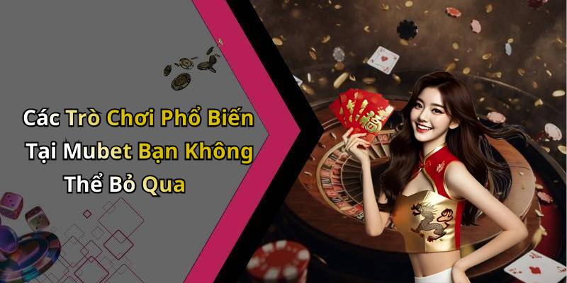Các Trò Chơi Phổ Biến Tại Mubet Bạn Không Thể Bỏ Qua