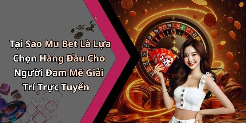 Tại Sao Mu Bet Là Lựa Chọn Hàng Đầu Cho Người Đam Mê Giải Trí Trực Tuyến