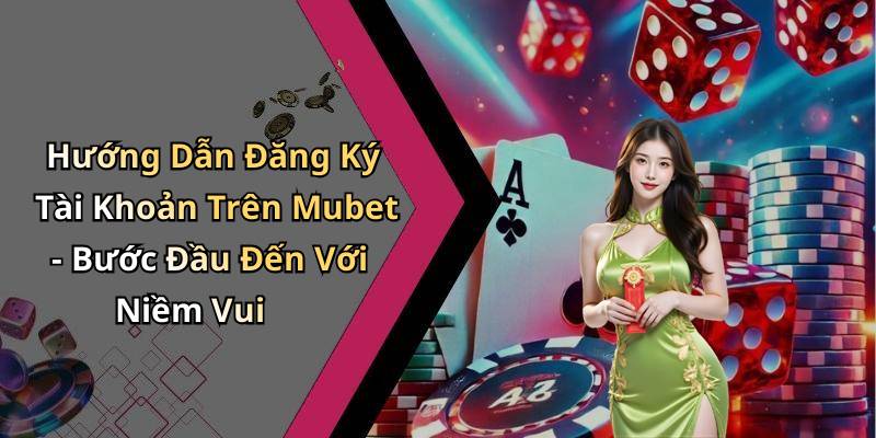 Hướng Dẫn Đăng Ký Tài Khoản Trên Mubet - Bước Đầu Đến Với Niềm Vui
