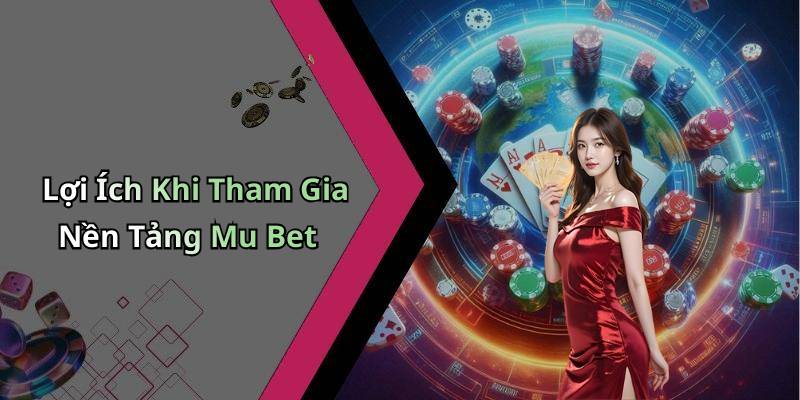 Lợi Ích Khi Tham Gia Nền Tảng Mu Bet