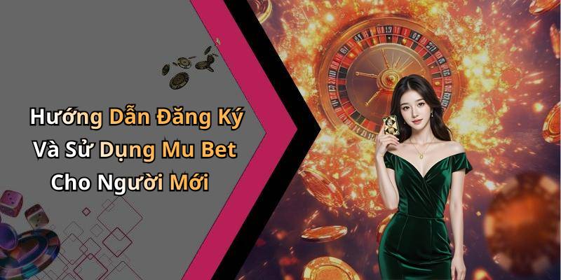 Hướng Dẫn Đăng Ký Và Sử Dụng Mu Bet Cho Người Mới