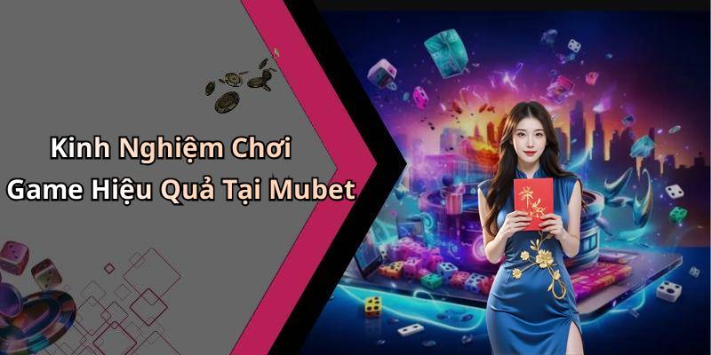 Kinh Nghiệm Chơi Game Hiệu Quả Tại Mubet